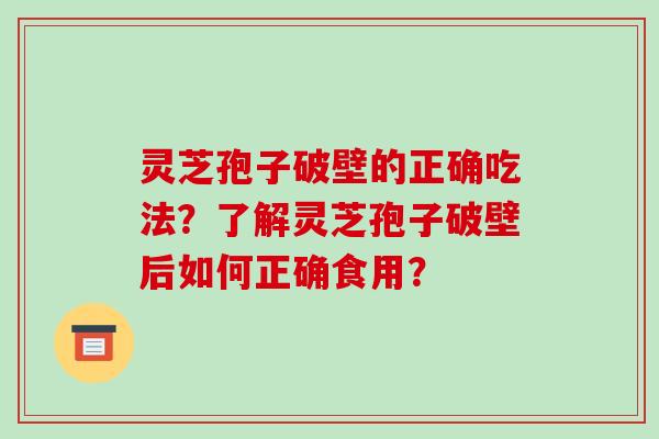 灵芝孢子破壁的正确吃法?了解灵芝孢子破壁后如何正确食用?