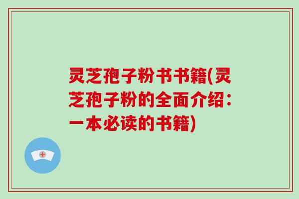 灵芝孢子粉书书籍(灵芝孢子粉的全面介绍：一本必读的书籍)