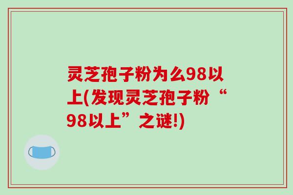 灵芝孢子粉为么98以上(发现灵芝孢子粉“98以上”之谜!)