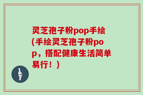 灵芝孢子粉pop手绘(手绘灵芝孢子粉pop,搭配健康生活简单易行!)