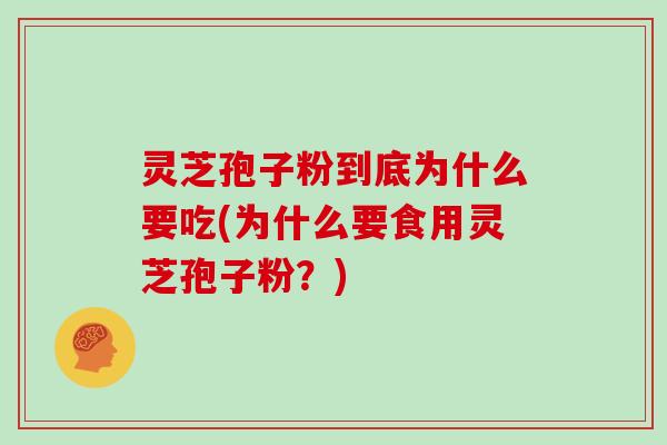灵芝孢子粉到底为什么要吃(为什么要食用灵芝孢子粉？)