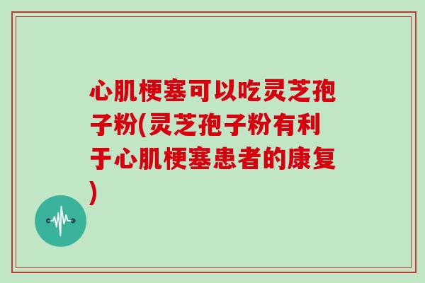 心肌梗塞可以吃灵芝孢子粉(灵芝孢子粉有利于心肌梗塞患者的康复)