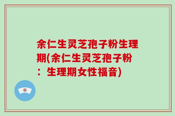 余仁生灵芝孢子粉生理期(余仁生灵芝孢子粉:生理期女性福音)