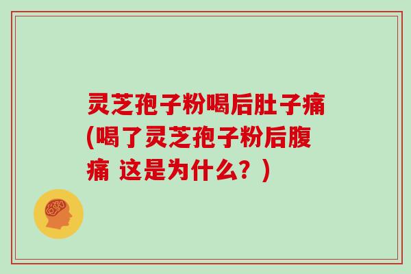 灵芝孢子粉喝后肚子痛(喝了灵芝孢子粉后腹痛 这是为什么?)