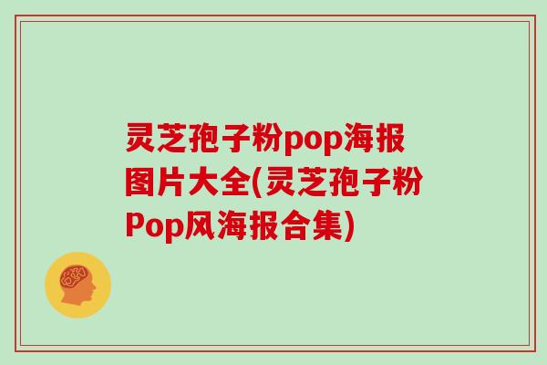 灵芝孢子粉pop海报图片大全(灵芝孢子粉Pop风海报合集)