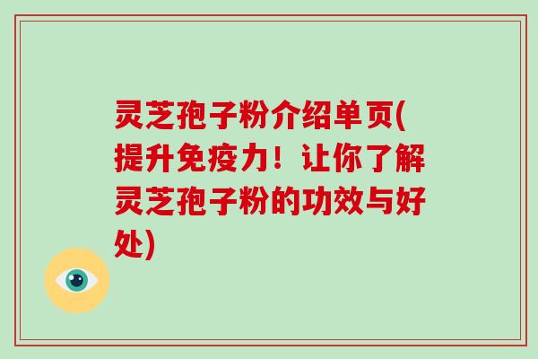 灵芝孢子粉介绍单页(提升免疫力！让你了解灵芝孢子粉的功效与好处)