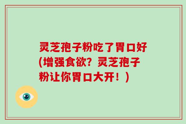 灵芝孢子粉吃了胃口好(增强食欲?灵芝孢子粉让你胃口大开!)