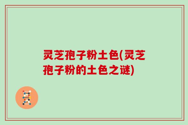 灵芝孢子粉土色(灵芝孢子粉的土色之谜)