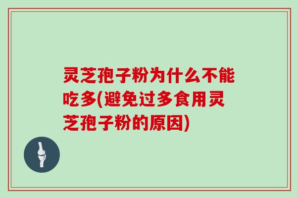 灵芝孢子粉为什么不能吃多(避免过多食用灵芝孢子粉的原因)