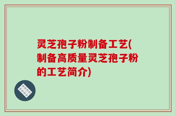 灵芝孢子粉制备工艺(制备高质量灵芝孢子粉的工艺简介)