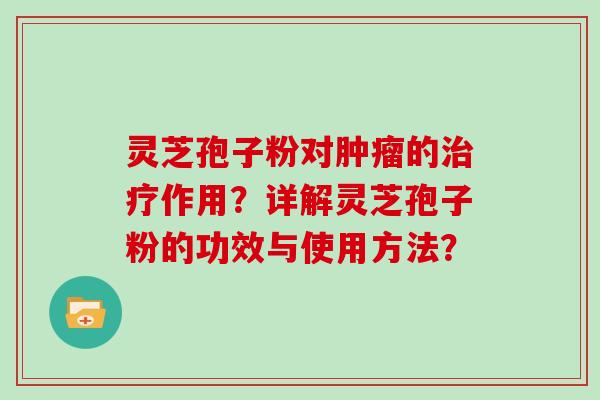 灵芝孢子粉对肿瘤的治疗作用?详解灵芝孢子粉的功效与使用方法?