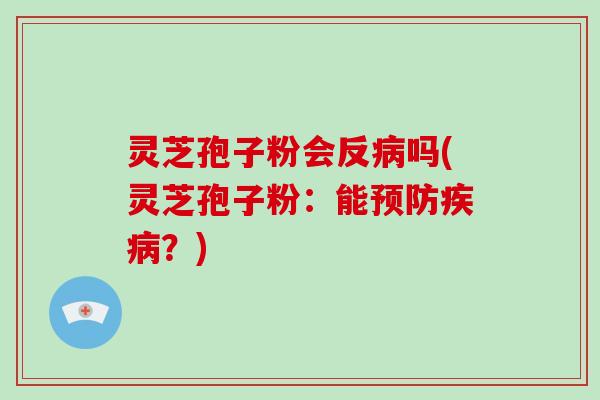 灵芝孢子粉会反病吗(灵芝孢子粉:能预防疾病?)