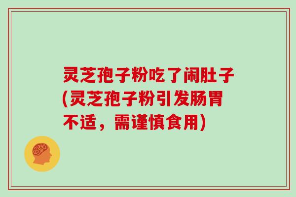 灵芝孢子粉吃了闹肚子(灵芝孢子粉引发肠胃不适,需谨慎食用)