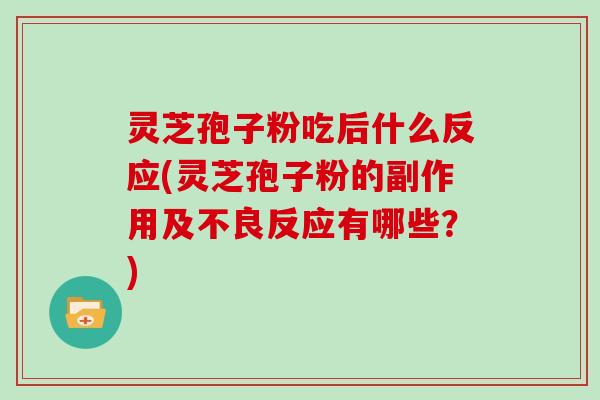 灵芝孢子粉吃后什么反应(灵芝孢子粉的副作用及不良反应有哪些？)