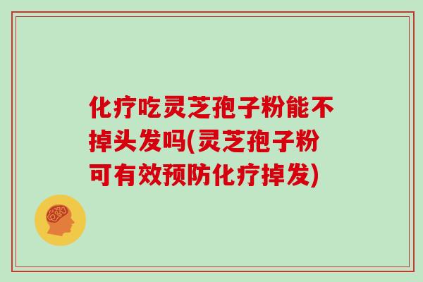 化疗吃灵芝孢子粉能不掉头发吗(灵芝孢子粉可有效预防化疗掉发)