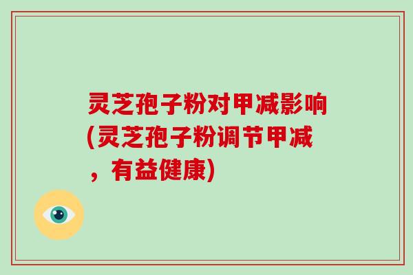 灵芝孢子粉对甲减影响(灵芝孢子粉调节甲减，有益健康)