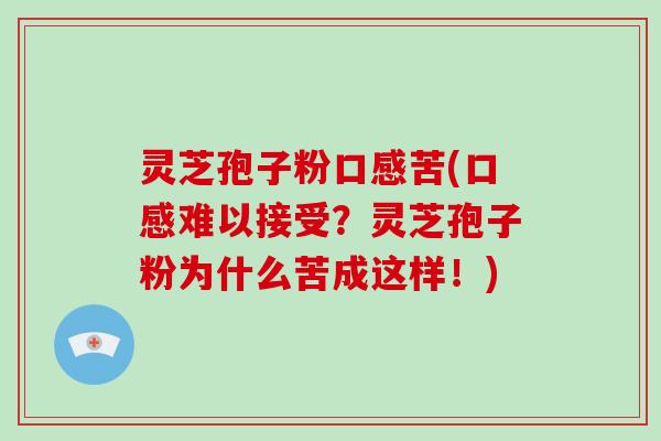 灵芝孢子粉口感苦(口感难以接受？灵芝孢子粉为什么苦成这样！)