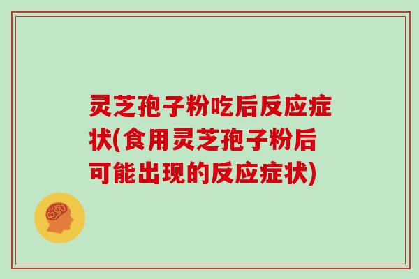 灵芝孢子粉吃后反应症状(食用灵芝孢子粉后可能出现的反应症状)