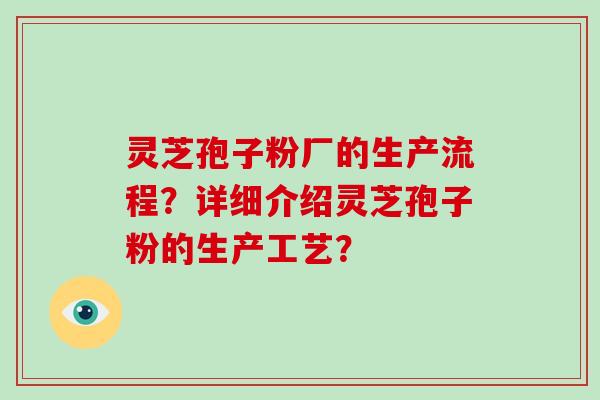 灵芝孢子粉厂的生产流程?详细介绍灵芝孢子粉的生产工艺?