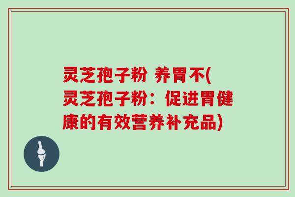 灵芝孢子粉 养胃不(灵芝孢子粉：促进胃健康的有效营养补充品)