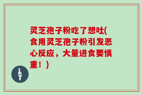 灵芝孢子粉吃了想吐(食用灵芝孢子粉引发恶心反应，大量进食要慎重！)