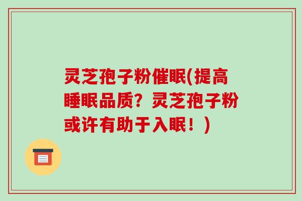 灵芝孢子粉催眠(提高睡眠品质?灵芝孢子粉或许有助于入眠!)