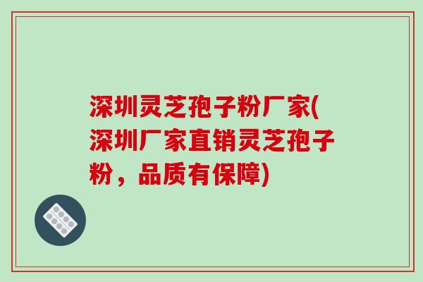 深圳灵芝孢子粉厂家(深圳厂家直销灵芝孢子粉，品质有保障)