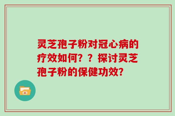 灵芝孢子粉对冠心病的疗效如何??探讨灵芝孢子粉的保健功效?