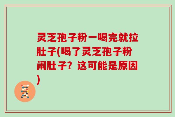 灵芝孢子粉一喝完就拉肚子(喝了灵芝孢子粉闹肚子?这可能是原因)