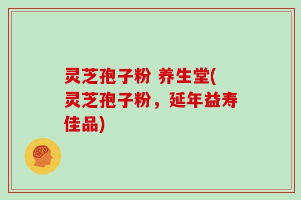 灵芝孢子粉 养生堂(灵芝孢子粉,延年益寿佳品)