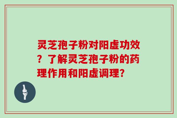 灵芝孢子粉对阳虚功效？了解灵芝孢子粉的药理作用和阳虚调理？