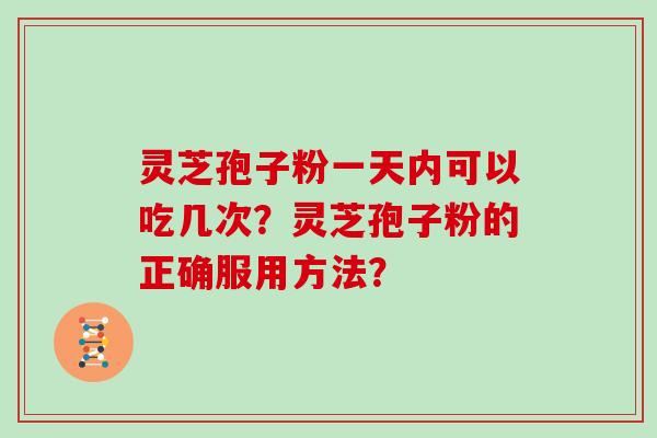 灵芝孢子粉一天内可以吃几次?灵芝孢子粉的正确服用方法?