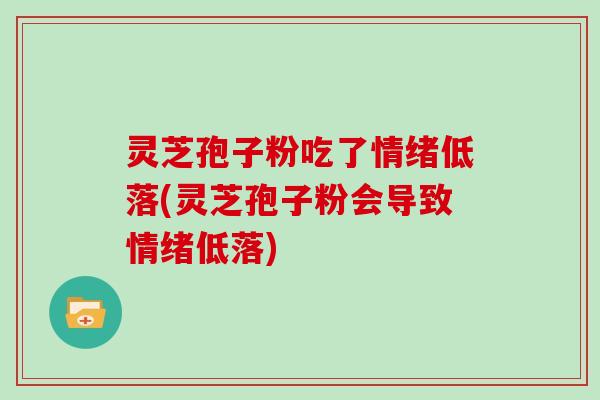 灵芝孢子粉吃了情绪低落(灵芝孢子粉会导致情绪低落)