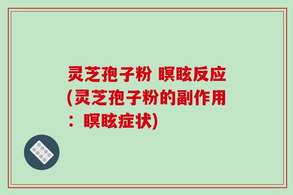 灵芝孢子粉 瞑眩反应(灵芝孢子粉的副作用:瞑眩症状)