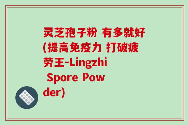 灵芝孢子粉 有多就好(提高免疫力 打破疲劳王-Lingzhi Spore Powder)