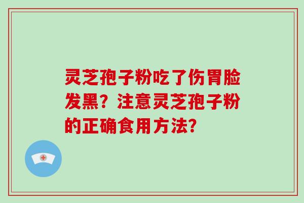 灵芝孢子粉吃了伤胃脸发黑?注意灵芝孢子粉的正确食用方法?