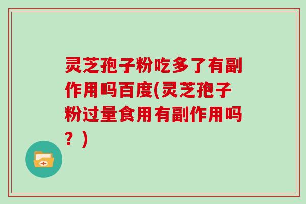灵芝孢子粉吃多了有副作用吗百度(灵芝孢子粉过量食用有副作用吗？)