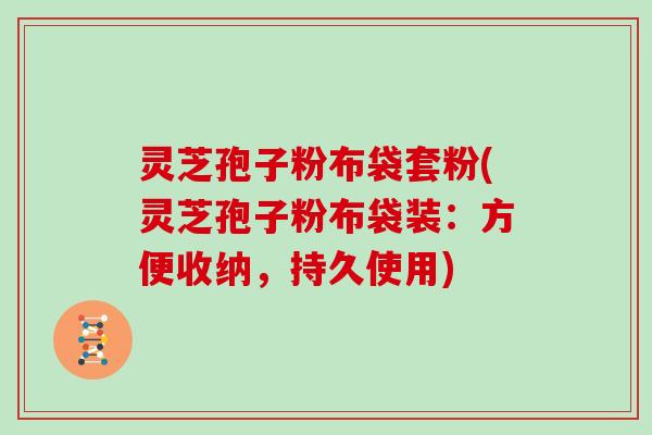 灵芝孢子粉布袋套粉(灵芝孢子粉布袋装:方便收纳,持久使用)