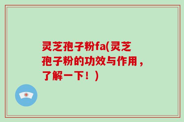 灵芝孢子粉fa(灵芝孢子粉的功效与作用,了解一下!)