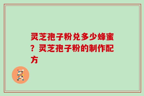 灵芝孢子粉兑多少蜂蜜？灵芝孢子粉的制作配方