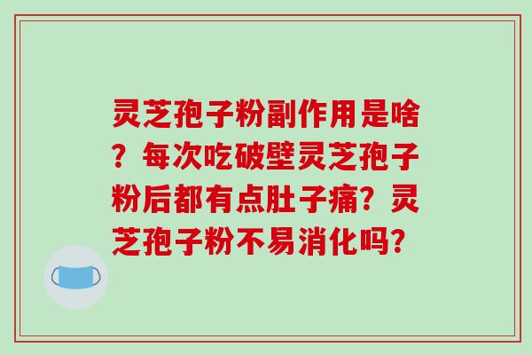 灵芝孢子粉副作用是啥?每次吃破壁灵芝孢子粉后都有点肚子痛?灵芝孢子粉不易消化吗?