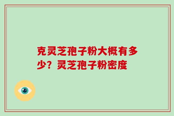 克灵芝孢子粉大概有多少?灵芝孢子粉密度