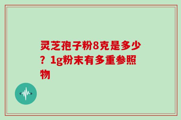 灵芝孢子粉8克是多少?1g粉末有多重参照物