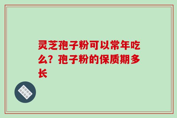 灵芝孢子粉可以常年吃么?孢子粉的保质期多长