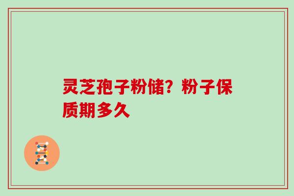 灵芝孢子粉储?粉子保质期多久
