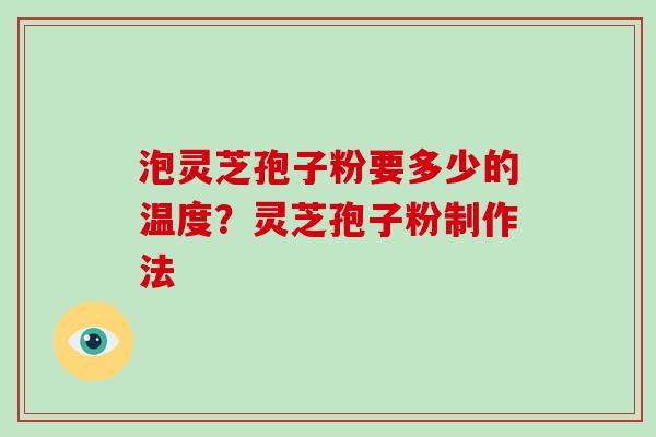 泡灵芝孢子粉要多少的温度？灵芝孢子粉制作法
