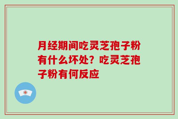 月经期间吃灵芝孢子粉有什么坏处？吃灵芝孢子粉有何反应