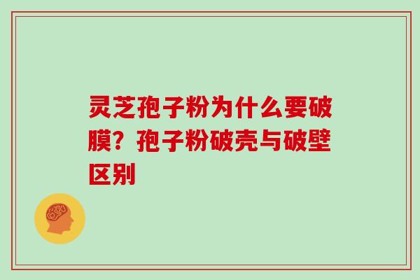 灵芝孢子粉为什么要破膜？孢子粉破壳与破壁区别