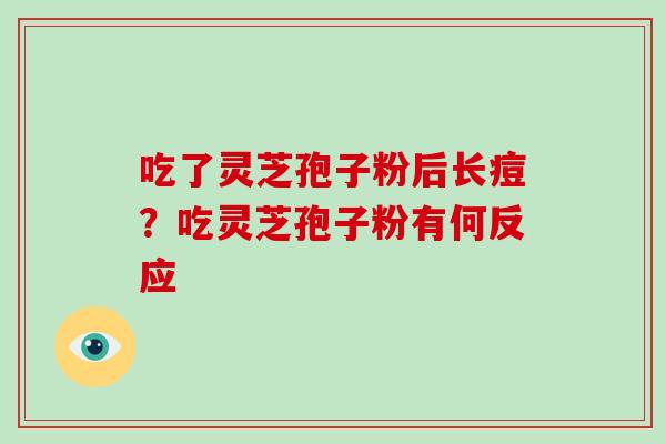 吃了灵芝孢子粉后长痘？吃灵芝孢子粉有何反应