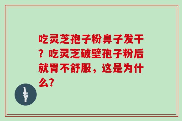 吃灵芝孢子粉鼻子发干？吃灵芝破壁孢子粉后就胃不舒服，这是为什么？